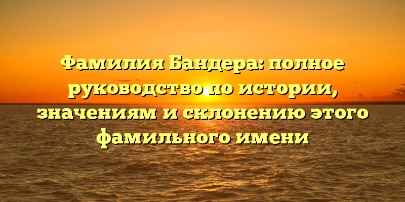 Фамилия Бандера: полное руководство по истории, значениям и склонению этого фамильного имени