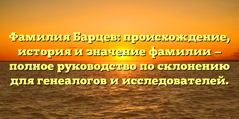 Фамилия Барцев: происхождение, история и значение фамилии — полное руководство по склонению для генеалогов и исследователей.