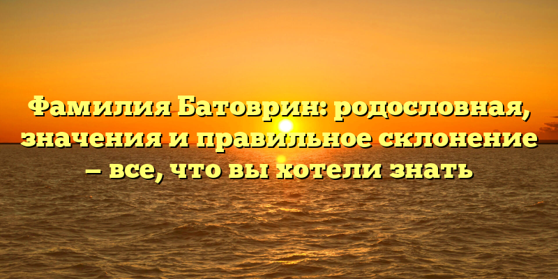 Фамилия Батоврин: родословная, значения и правильное склонение — все, что вы хотели знать