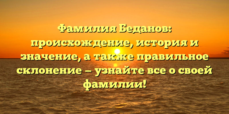 Фамилия Беданов: происхождение, история и значение, а также правильное склонение — узнайте все о своей фамилии!