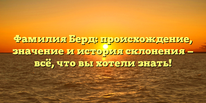 Фамилия Берд: происхождение, значение и история склонения — всё, что вы хотели знать!