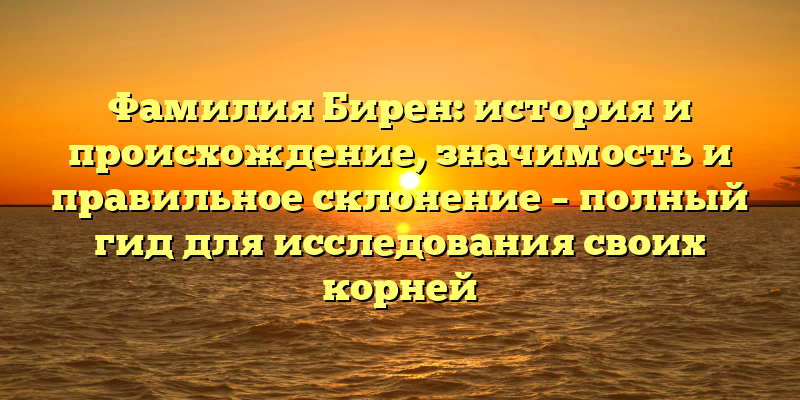 Фамилия Бирен: история и происхождение, значимость и правильное склонение – полный гид для исследования своих корней