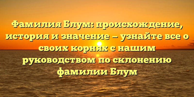 Фамилия Блум: происхождение, история и значение — узнайте все о своих корнях с нашим руководством по склонению фамилии Блум