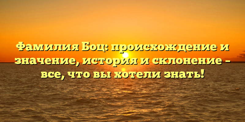Фамилия Боц: происхождение и значение, история и склонение – все, что вы хотели знать!