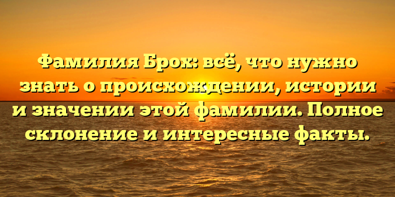 Фамилия Брох: всё, что нужно знать о происхождении, истории и значении этой фамилии. Полное склонение и интересные факты.