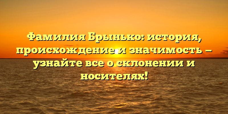 Фамилия Брынько: история, происхождение и значимость — узнайте все о склонении и носителях!
