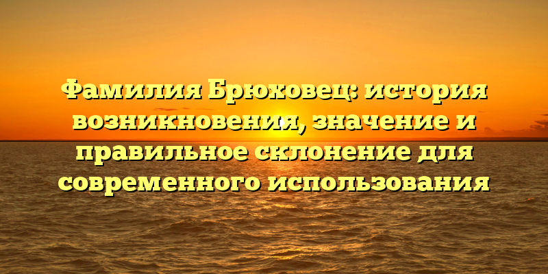 Фамилия Брюховец: история возникновения, значение и правильное склонение для современного использования