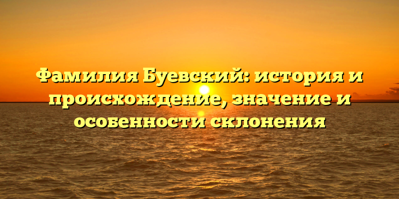 Фамилия Буевский: история и происхождение, значение и особенности склонения