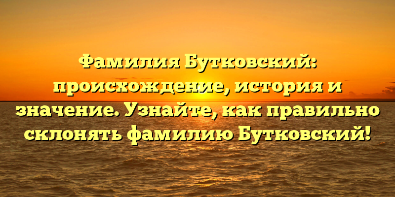 Фамилия Бутковский: происхождение, история и значение. Узнайте, как правильно склонять фамилию Бутковский!