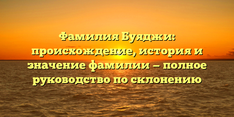 Фамилия Буяджи: происхождение, история и значение фамилии — полное руководство по склонению