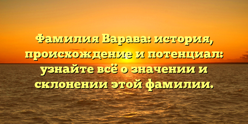 Фамилия Варава: история, происхождение и потенциал: узнайте всё о значении и склонении этой фамилии.