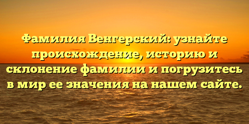 Фамилия Венгерский: узнайте происхождение, историю и склонение фамилии и погрузитесь в мир ее значения на нашем сайте.