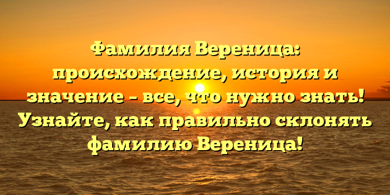 Фамилия Вереница: происхождение, история и значение – все, что нужно знать! Узнайте, как правильно склонять фамилию Вереница!