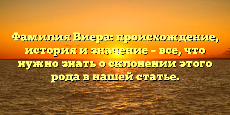 Фамилия Виера: происхождение, история и значение – все, что нужно знать о склонении этого рода в нашей статье.