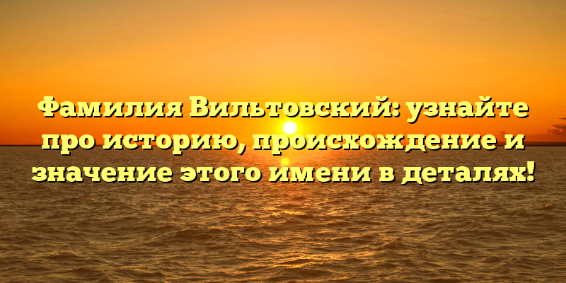 Фамилия Вильтовский: узнайте про историю, происхождение и значение этого имени в деталях!