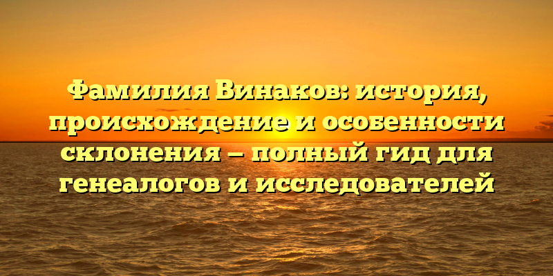 Фамилия Винаков: история, происхождение и особенности склонения — полный гид для генеалогов и исследователей