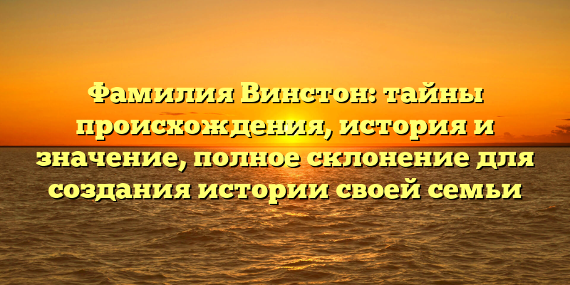 Фамилия Винстон: тайны происхождения, история и значение, полное склонение для создания истории своей семьи