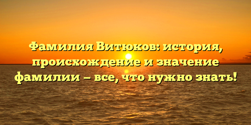 Фамилия Витюков: история, происхождение и значение фамилии — все, что нужно знать!