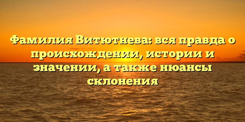 Фамилия Витютнева: вся правда о происхождении, истории и значении, а также нюансы склонения
