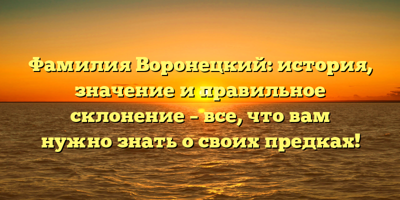 Фамилия Воронецкий: история, значение и правильное склонение – все, что вам нужно знать о своих предках!