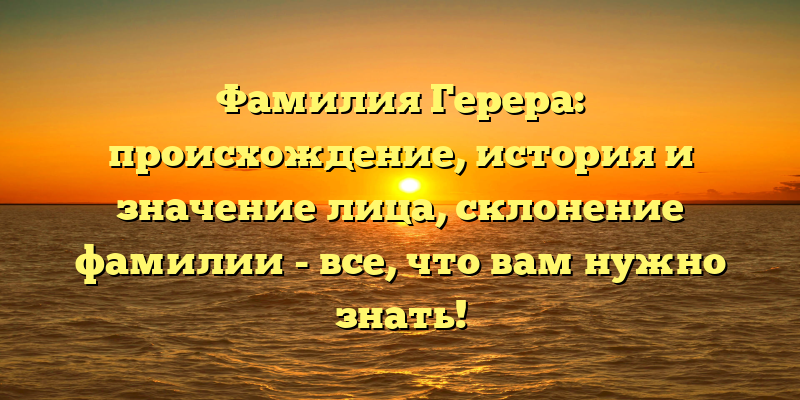 Фамилия Герера: происхождение, история и значение лица, склонение фамилии - все, что вам нужно знать!