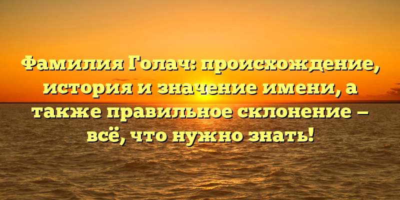 Фамилия Голач: происхождение, история и значение имени, а также правильное склонение — всё, что нужно знать!