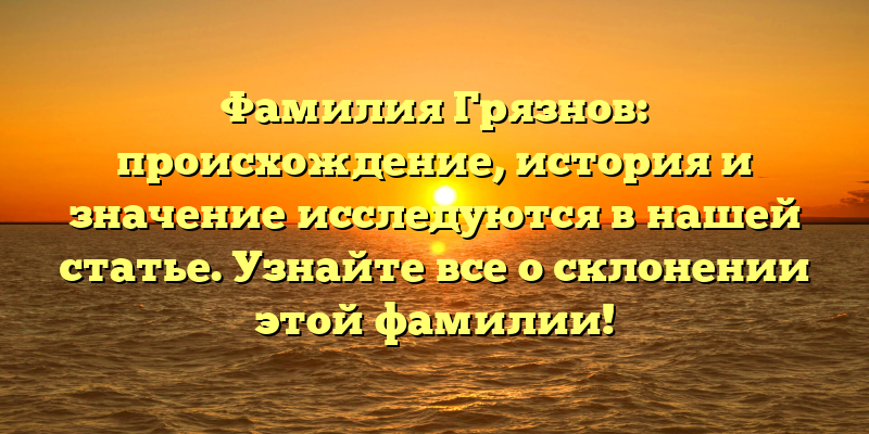 Фамилия Грязнов: происхождение, история и значение исследуются в нашей статье. Узнайте все о склонении этой фамилии!