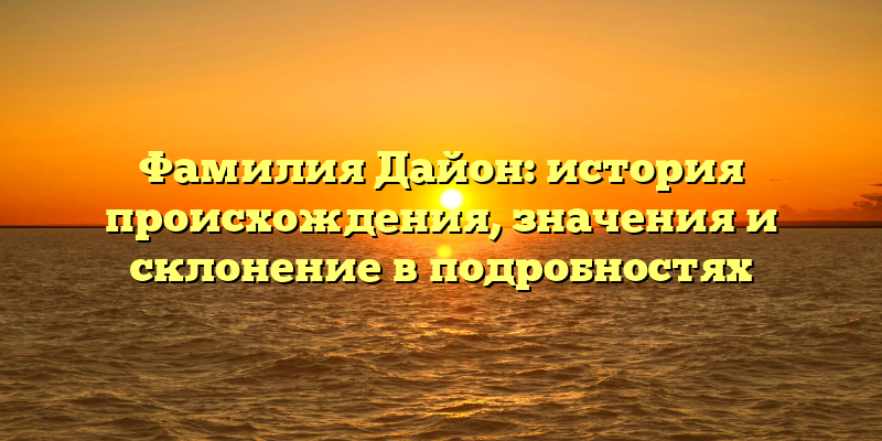 Фамилия Дайон: история происхождения, значения и склонение в подробностях
