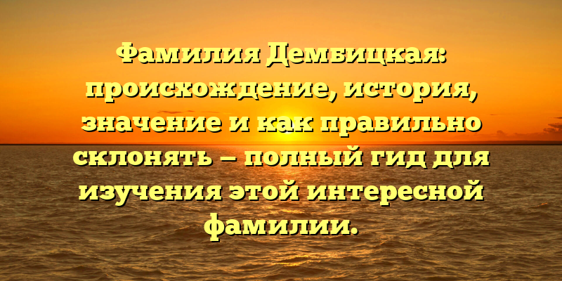 Фамилия Дембицкая: происхождение, история, значение и как правильно склонять — полный гид для изучения этой интересной фамилии.