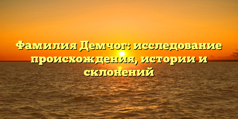 Фамилия Демчог: исследование происхождения, истории и склонений