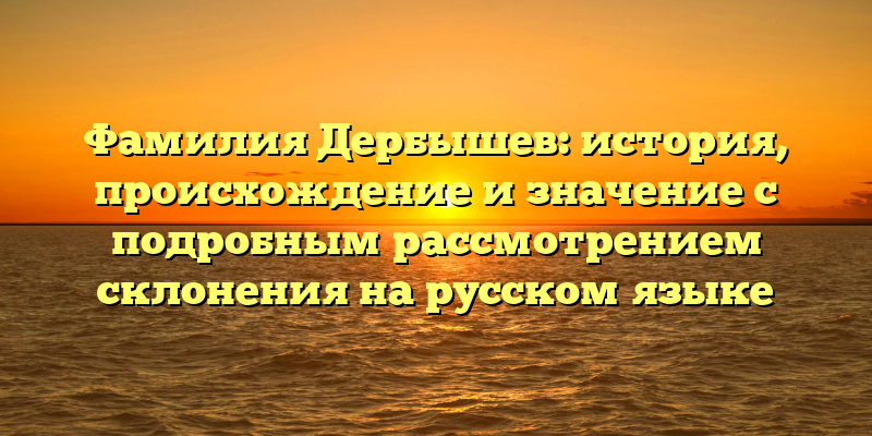 Фамилия Дербышев: история, происхождение и значение с подробным рассмотрением склонения на русском языке