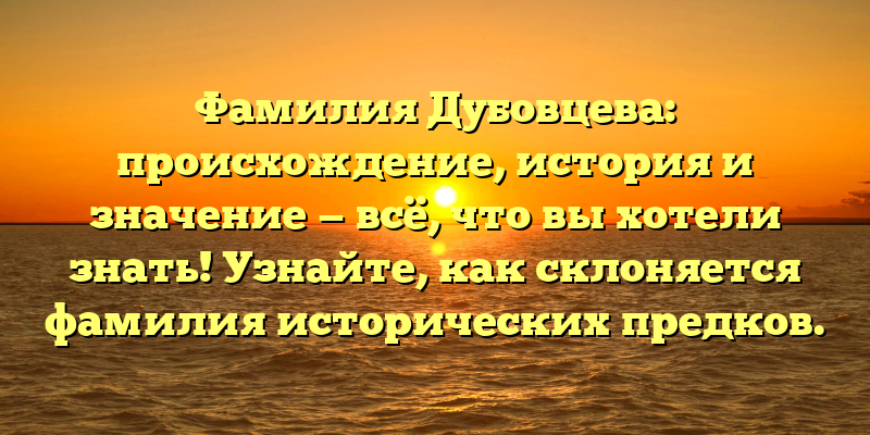 Фамилия Дубовцева: происхождение, история и значение — всё, что вы хотели знать! Узнайте, как склоняется фамилия исторических предков.