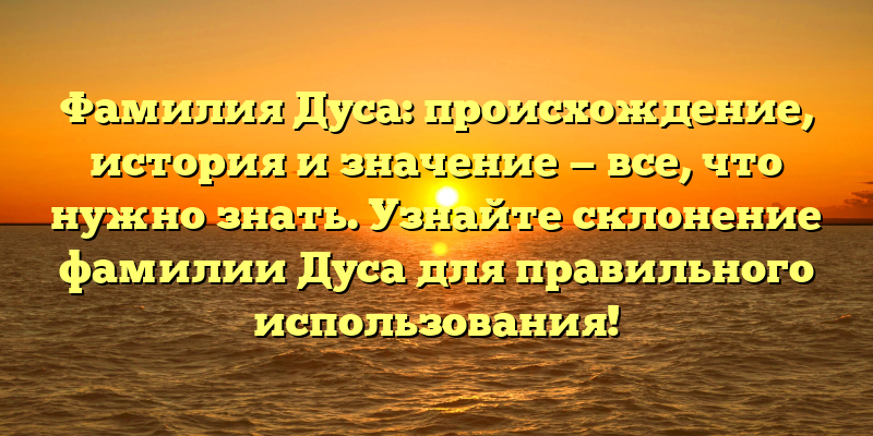 Фамилия Дуса: происхождение, история и значение — все, что нужно знать. Узнайте склонение фамилии Дуса для правильного использования!