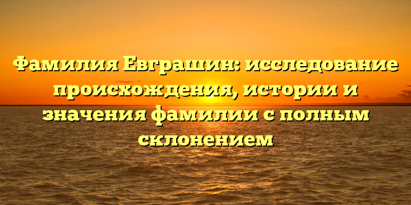 Фамилия Евграшин: исследование происхождения, истории и значения фамилии с полным склонением