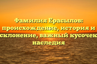 Фамилия Ерасылов: происхождение, история и склонение, важный кусочек наследия