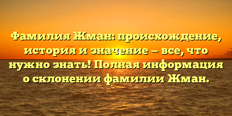 Фамилия Жман: происхождение, история и значение — все, что нужно знать! Полная информация о склонении фамилии Жман.