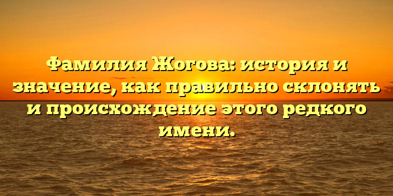 Фамилия Жогова: история и значение, как правильно склонять и происхождение этого редкого имени.