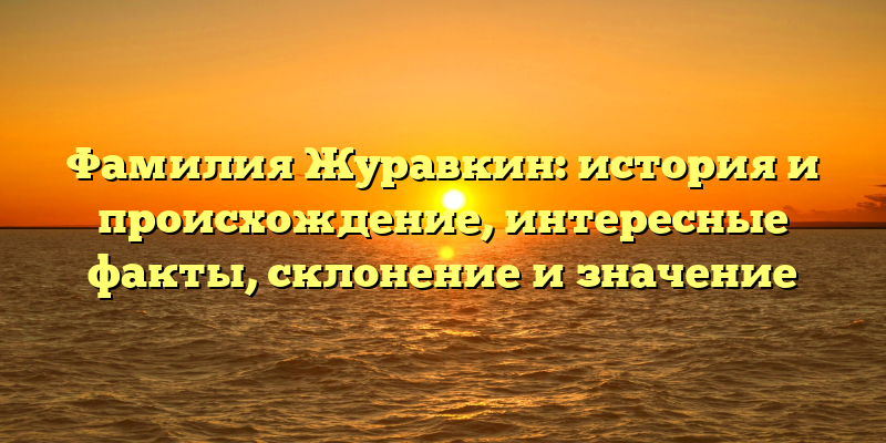 Фамилия Журавкин: история и происхождение, интересные факты, склонение и значение