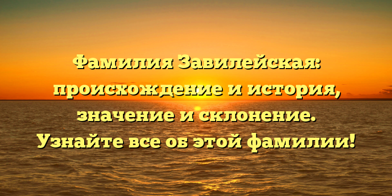 Фамилия Завилейская: происхождение и история, значение и склонение. Узнайте все об этой фамилии!