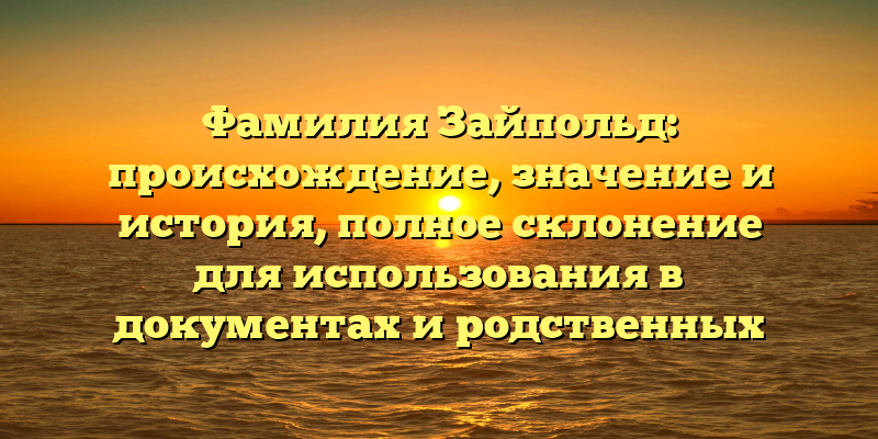 Фамилия Зайпольд: происхождение, значение и история, полное склонение для использования в документах и родственных связях