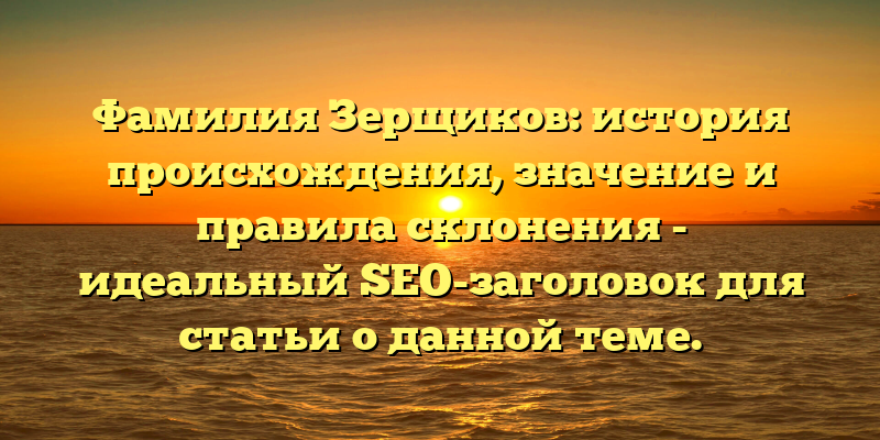 Фамилия Зерщиков: история происхождения, значение и правила склонения - идеальный SEO-заголовок для статьи о данной теме.