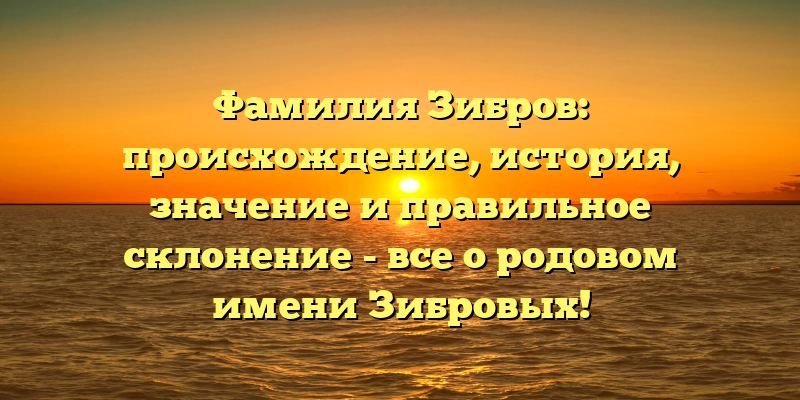 Фамилия Зибров: происхождение, история, значение и правильное склонение - все о родовом имени Зибровых!