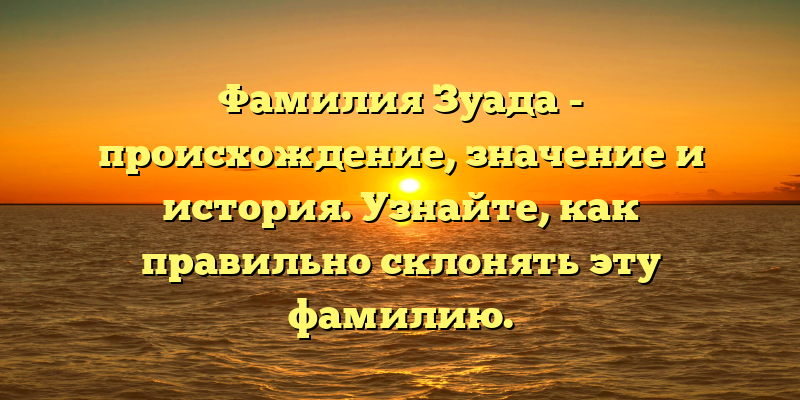 Фамилия Зуада - происхождение, значение и история. Узнайте, как правильно склонять эту фамилию.