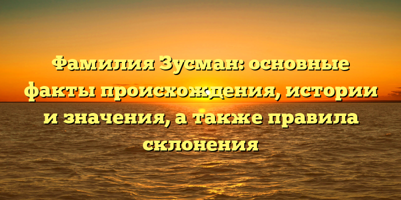 Фамилия Зусман: основные факты происхождения, истории и значения, а также правила склонения