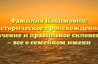 Фамилия Нахимович: историческое происхождение, значение и правильное склонение — все о семейном имени