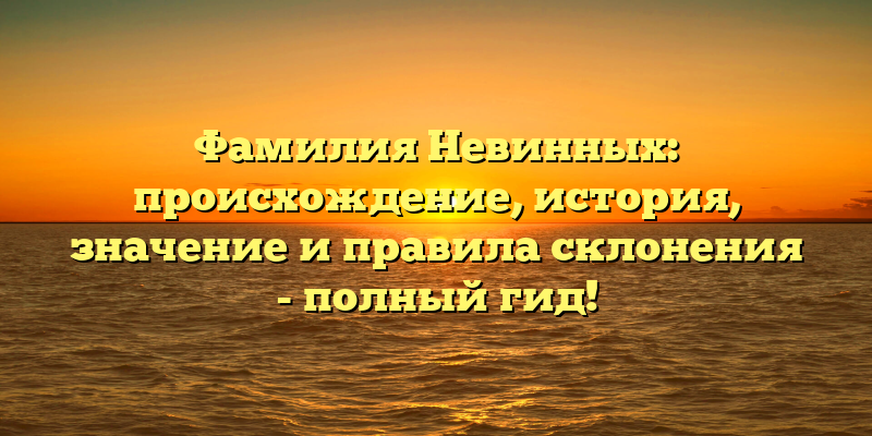 Фамилия Невинных: происхождение, история, значение и правила склонения - полный гид!