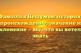 Фамилия Нешумов: история, происхождение, значение и склонение — всё, что вы хотели знать