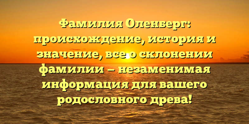 Фамилия Оленберг: происхождение, история и значение, все о склонении фамилии — незаменимая информация для вашего родословного древа!