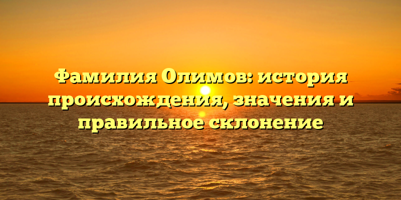 Фамилия Олимов: история происхождения, значения и правильное склонение
