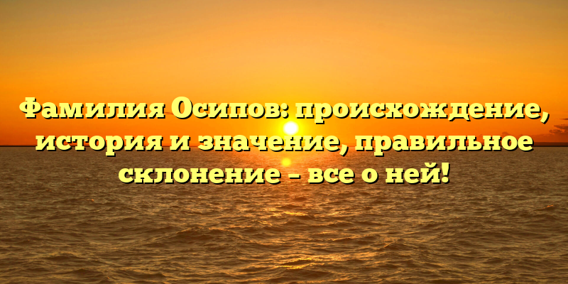 Фамилия Осипов: происхождение, история и значение, правильное склонение – все о ней!